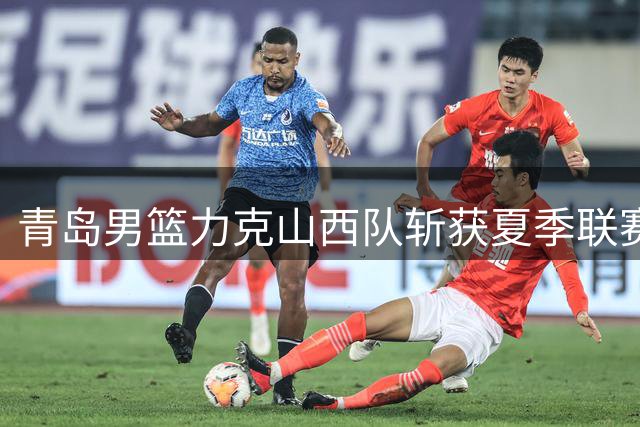 青岛男篮力克山西队斩获夏季联赛三连胜 明日迎战齐鲁德比