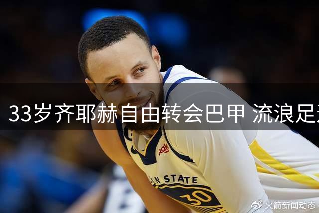 33岁齐耶赫自由转会巴甲 流浪足迹遍布五大洲